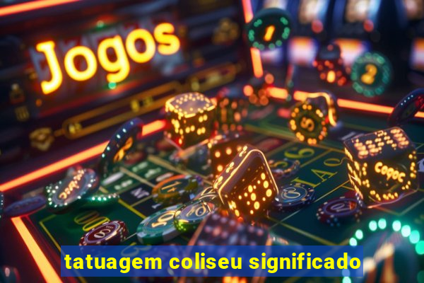 tatuagem coliseu significado